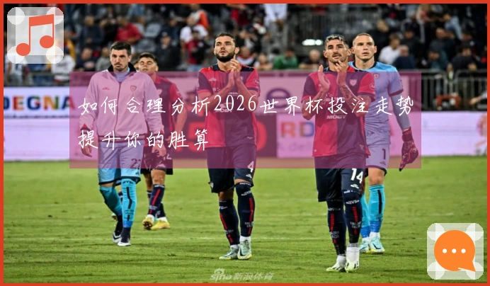 如何合理分析2026世界杯投注走势提升你的胜算