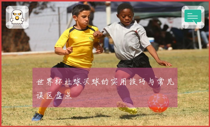 世界杯让球买球的实用技巧与常见误区盘点