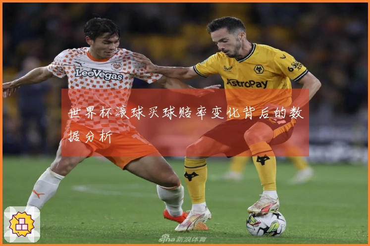 世界杯滚球买球赔率变化背后的数据分析