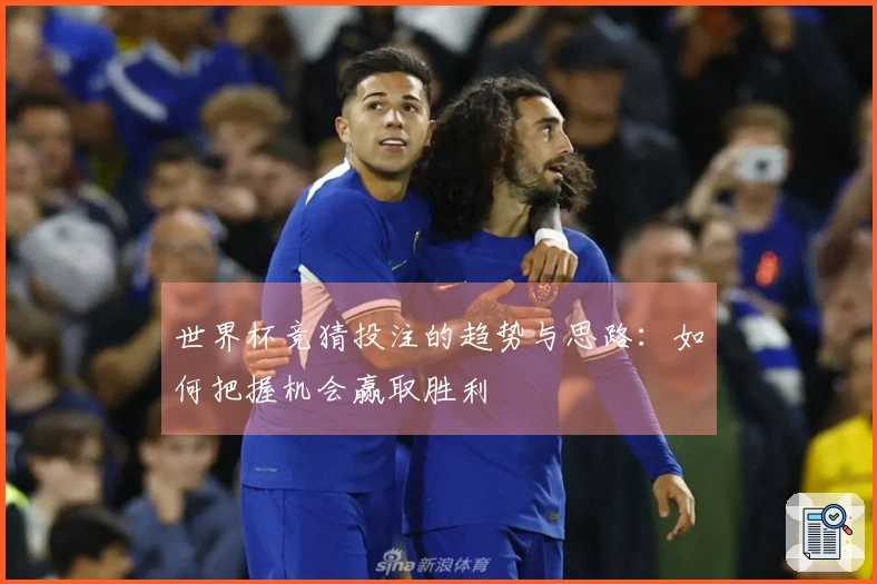 世界杯竞猜投注的趋势与思路：如何把握机会赢取胜利