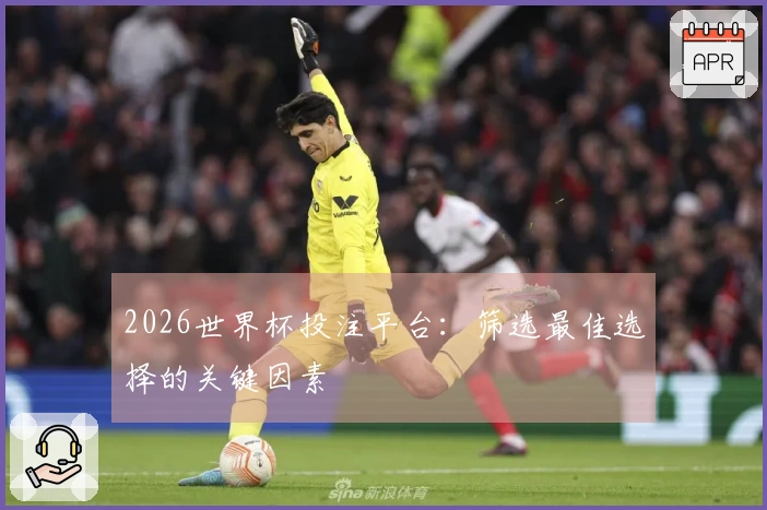 2026世界杯投注平台：筛选最佳选择的关键因素